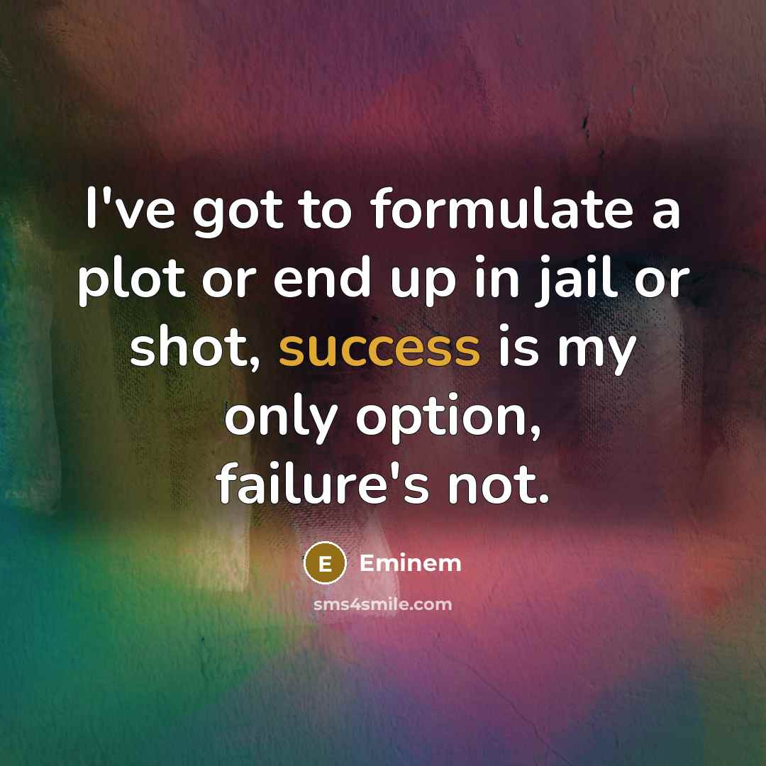“I've got to formulate a plot or end up in jail or shot, success is my only option, failure's not.” quote by Eminem