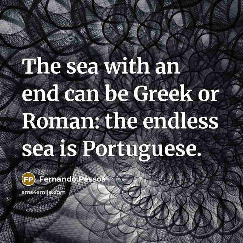 “The sea with an end can be Greek or Roman: the endless sea is Portuguese.” quote by Fernando Pessoa