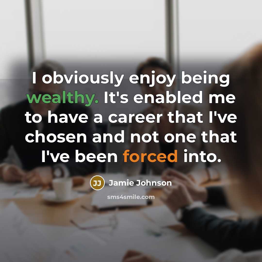 “I obviously enjoy being wealthy. It's enabled me to have a career that I've chosen and not one that I've been forced into.” quote by Jamie Johnson