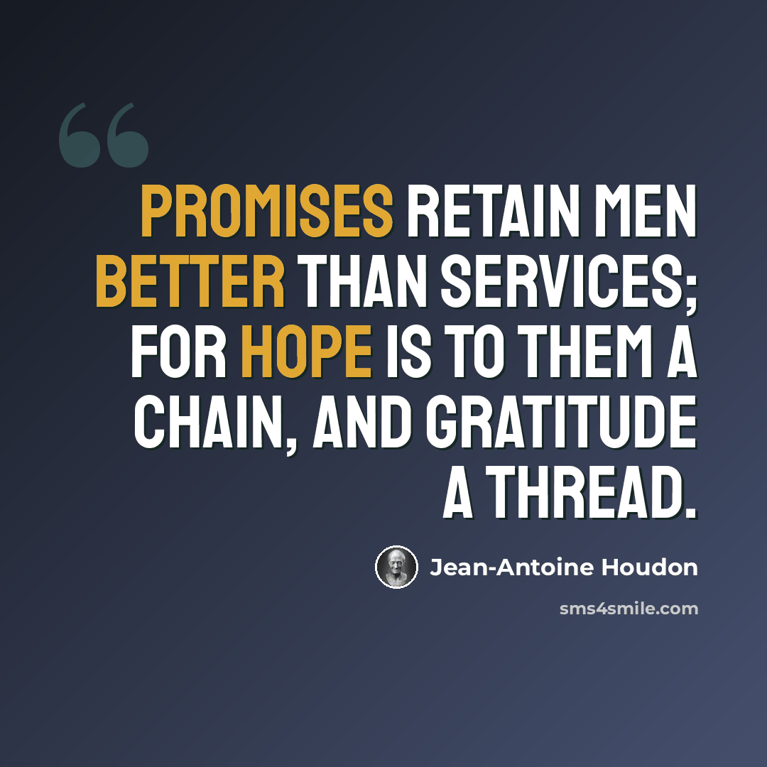 “Promises retain men better than services; for hope is to them a chain, and gratitude a thread.” quote by Jean-Antoine Houdon