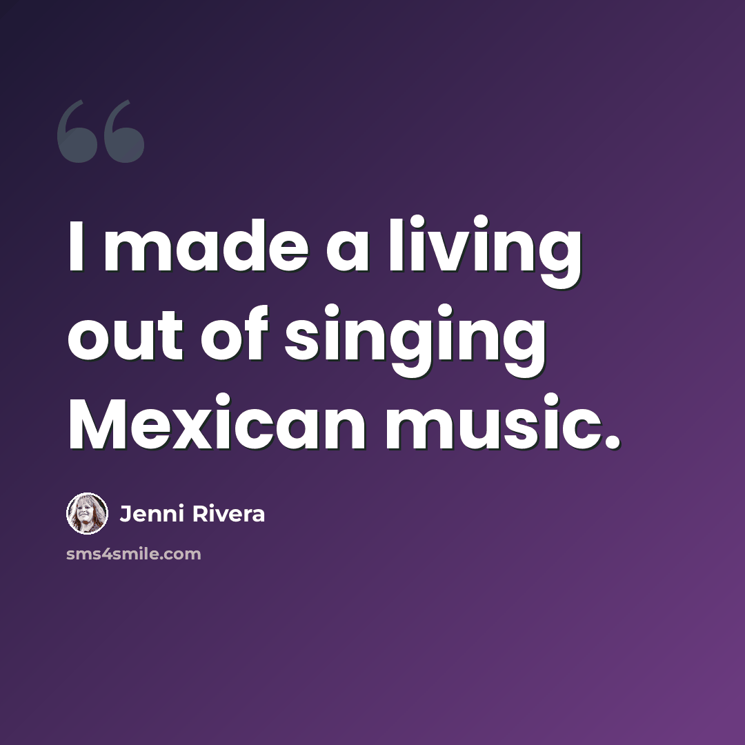 “I made a living out of singing Mexican music.” quote by Jenni Rivera