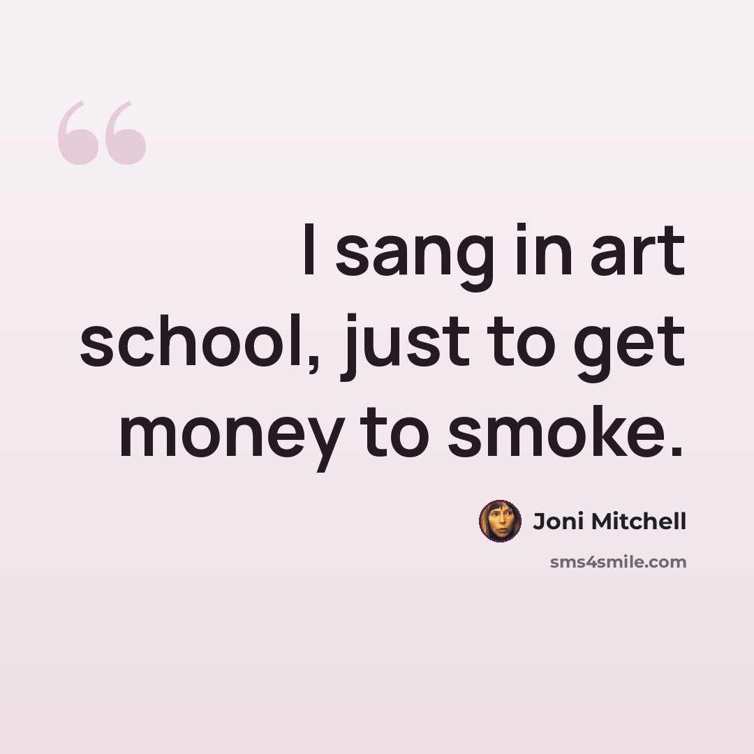 “I sang in art school, just to get money to smoke.” quote by Joni Mitchell