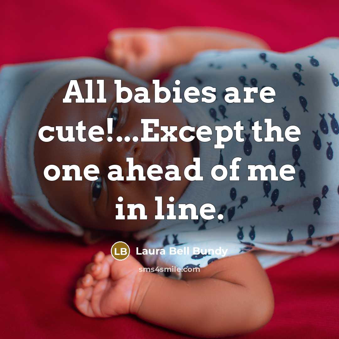 “All babies are cute!...Except the one ahead of me in line.” quote by Laura Bell Bundy