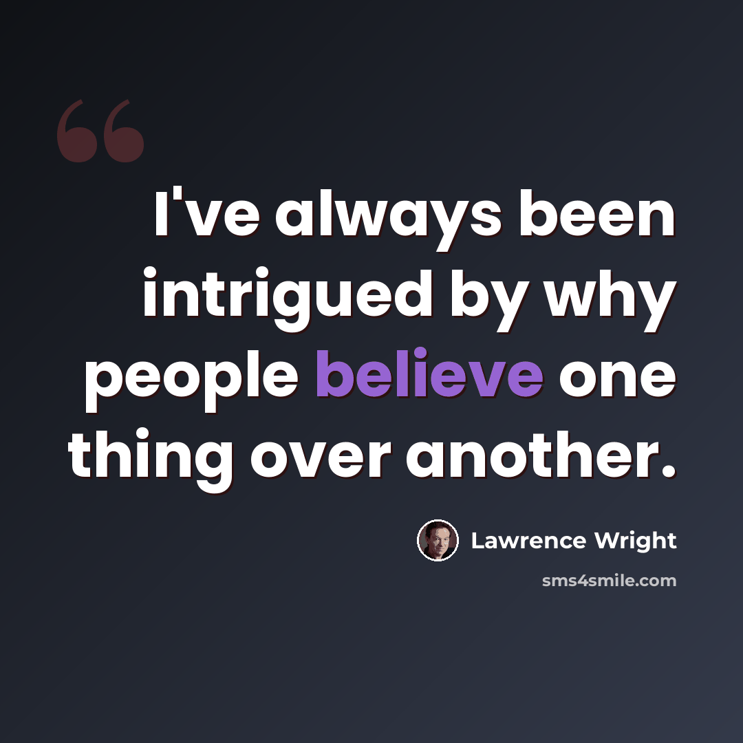 “I've always been intrigued by why people believe one thing over another.” quote by Lawrence Wright