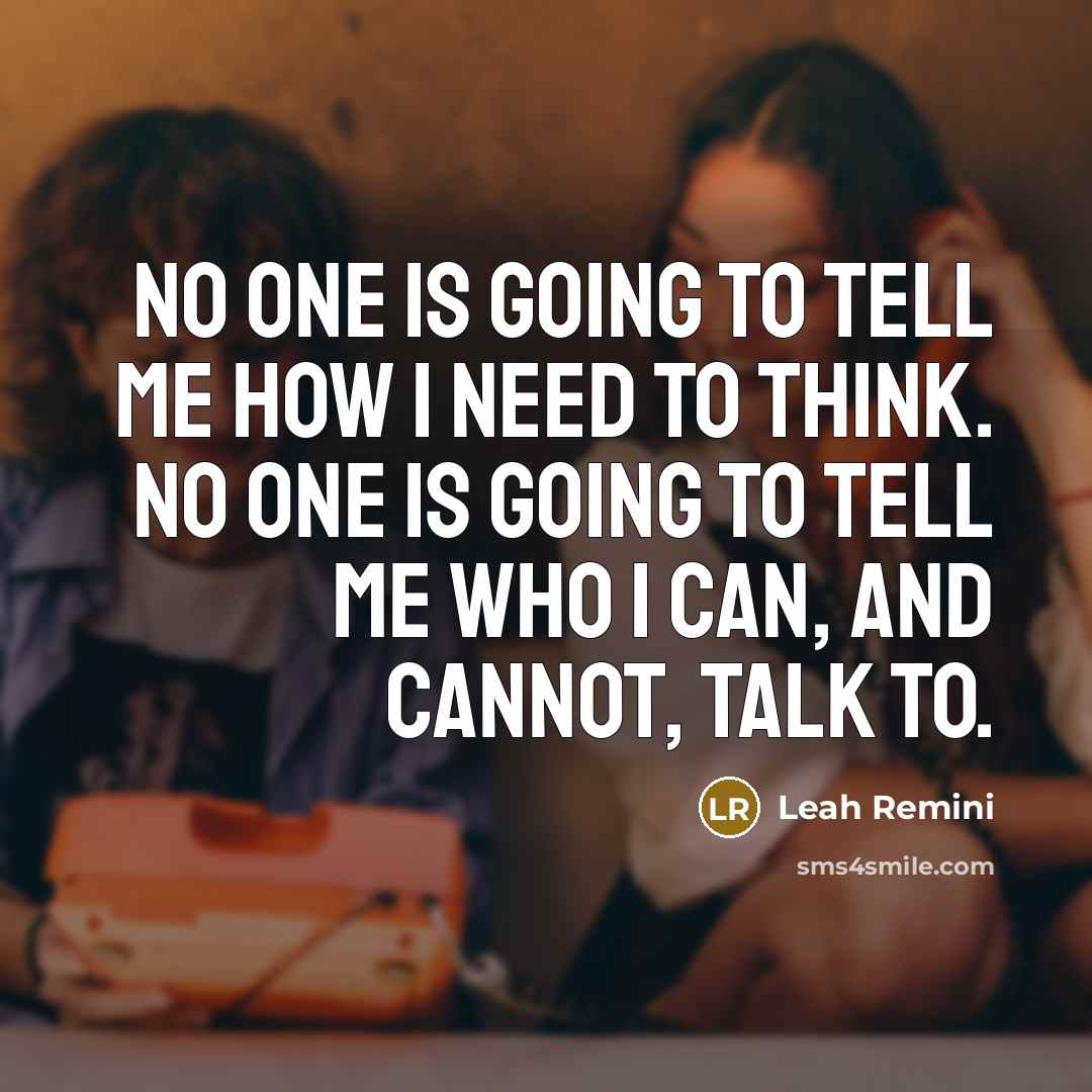 “No one is going to tell me how I need to think. No one is going to tell me who I can, and cannot, talk to.” quote by Leah Remini