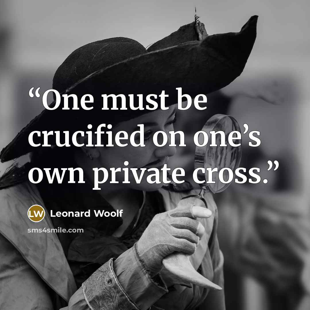 “One must be crucified on one’s own private cross.” quote by Leonard Woolf