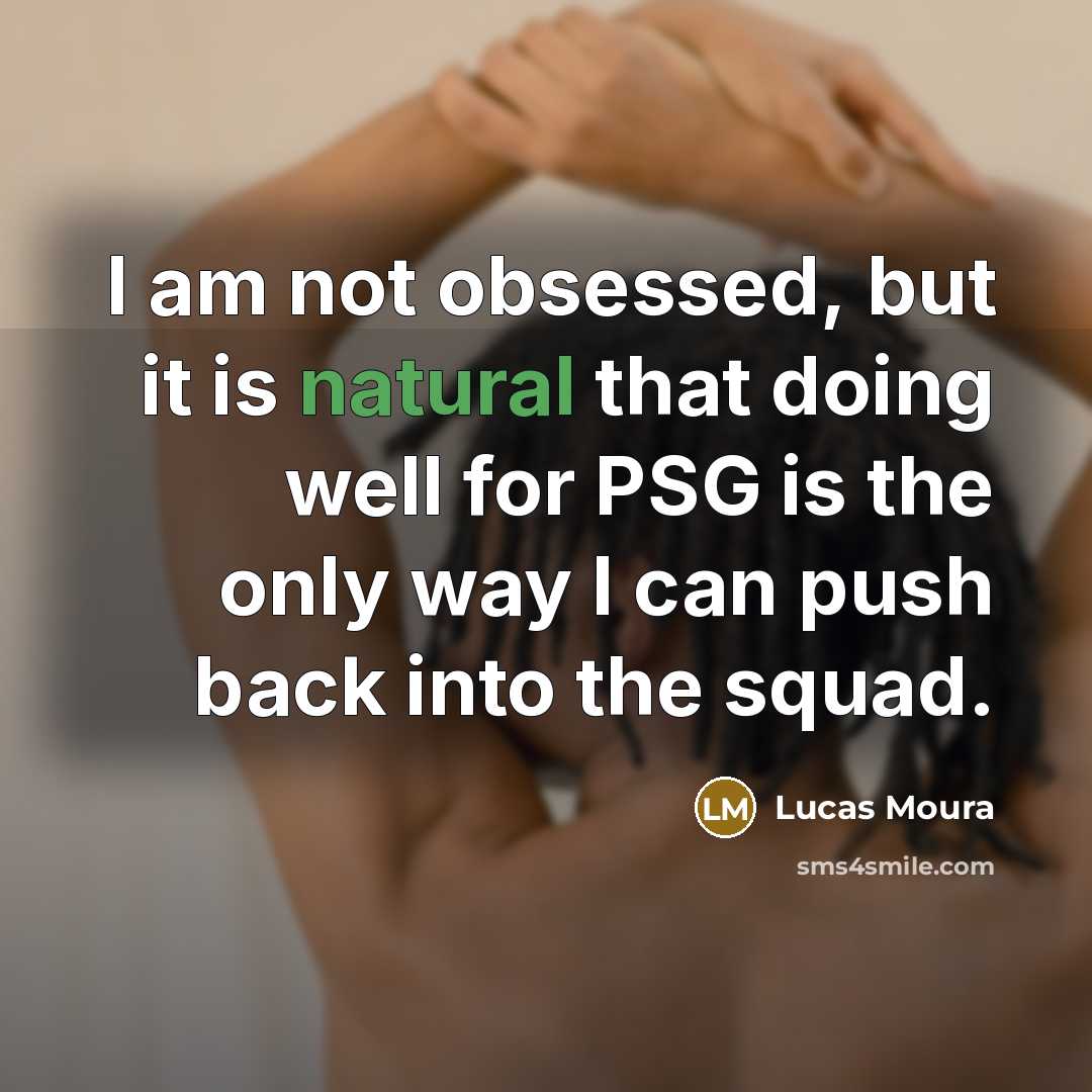 “I am not obsessed, but it is natural that doing well for PSG is the only way I can push back into the squad.” quote by Lucas Moura