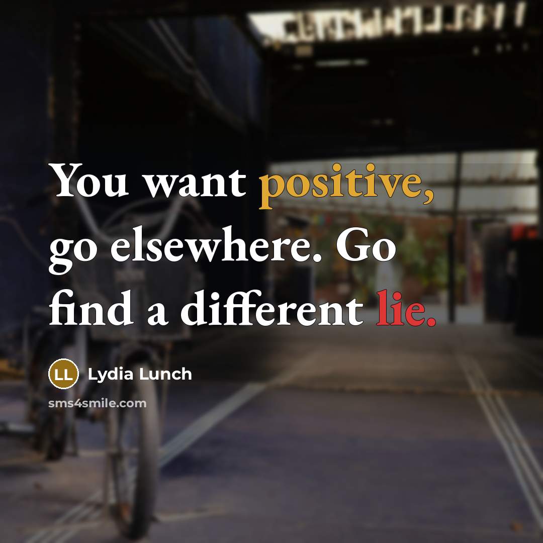 “You want positive, go elsewhere. Go find a different lie.” quote by Lydia Lunch