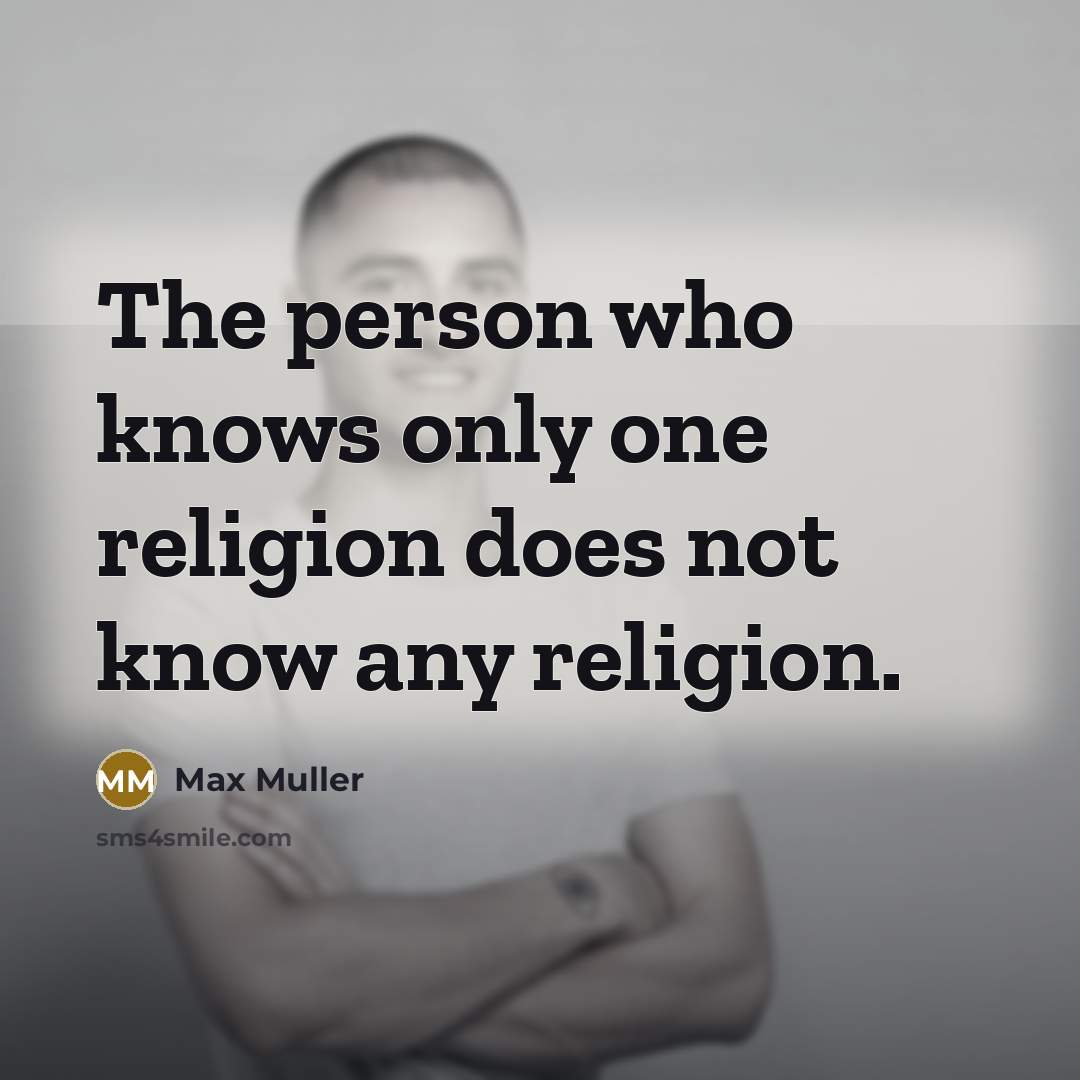 “The person who knows only one religion does not know any religion.” quote by Max Muller