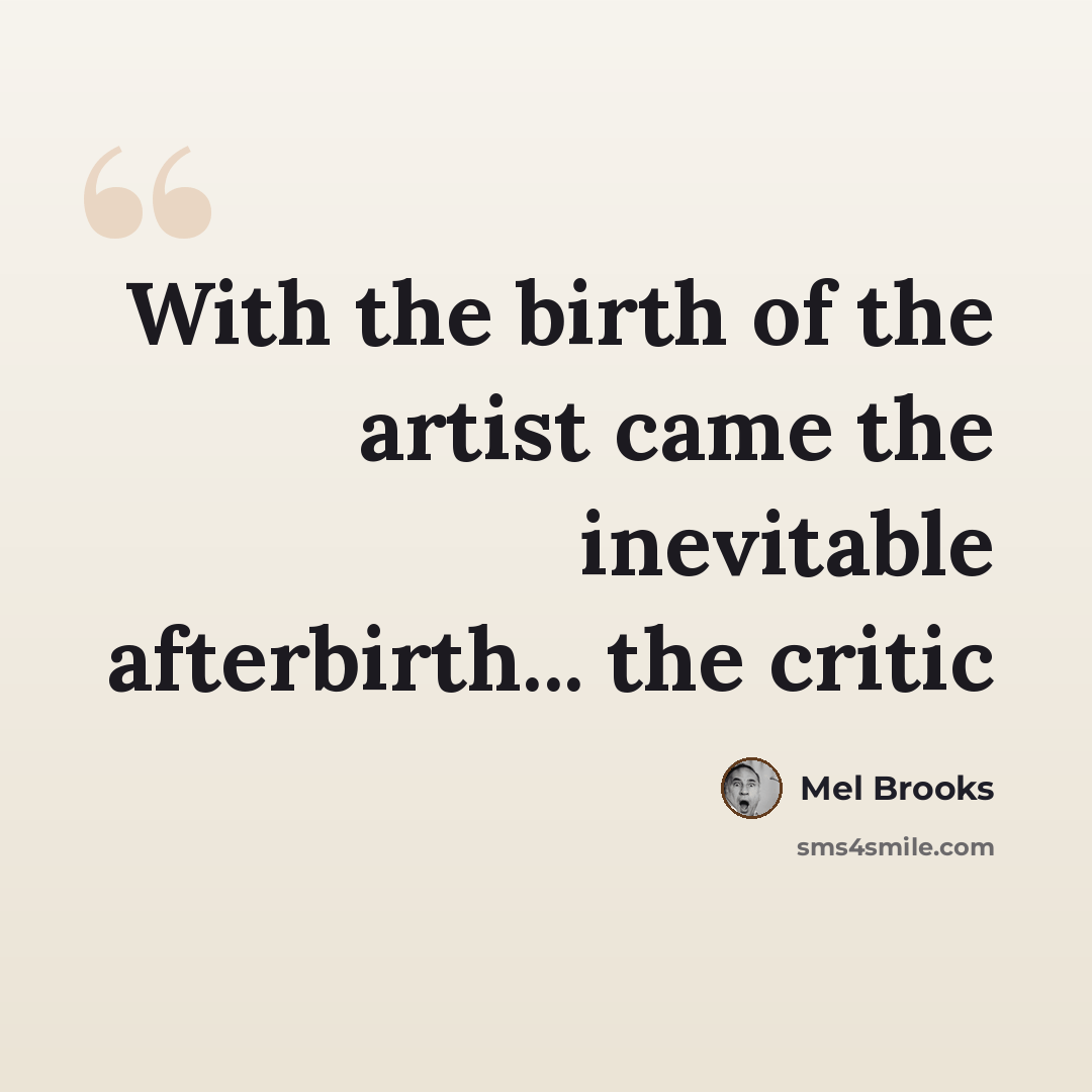 “With the birth of the artist came the inevitable afterbirth... the critic” quote by Mel Brooks