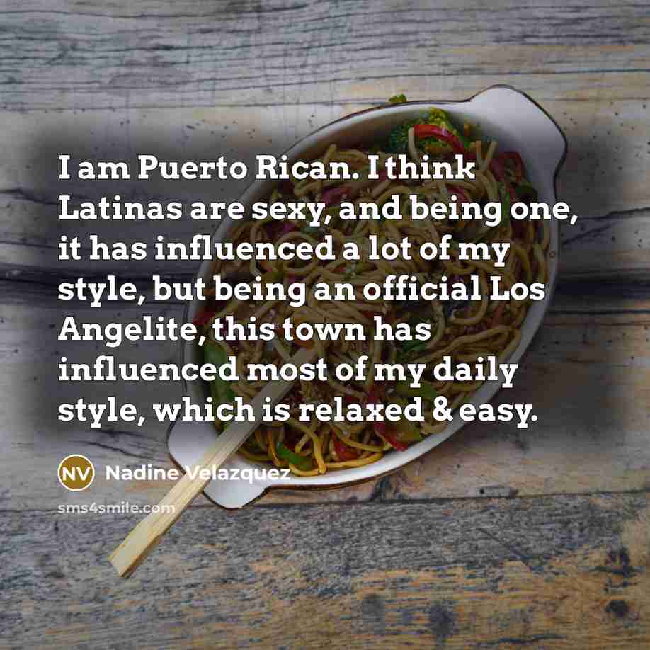 “I am Puerto Rican. I think Latinas are sexy, and being one, it has influenced a lot of my style, but being an official Los Angelite, this town has influenced most of my daily style, which is relaxed & easy.” quote by Nadine Velazquez
