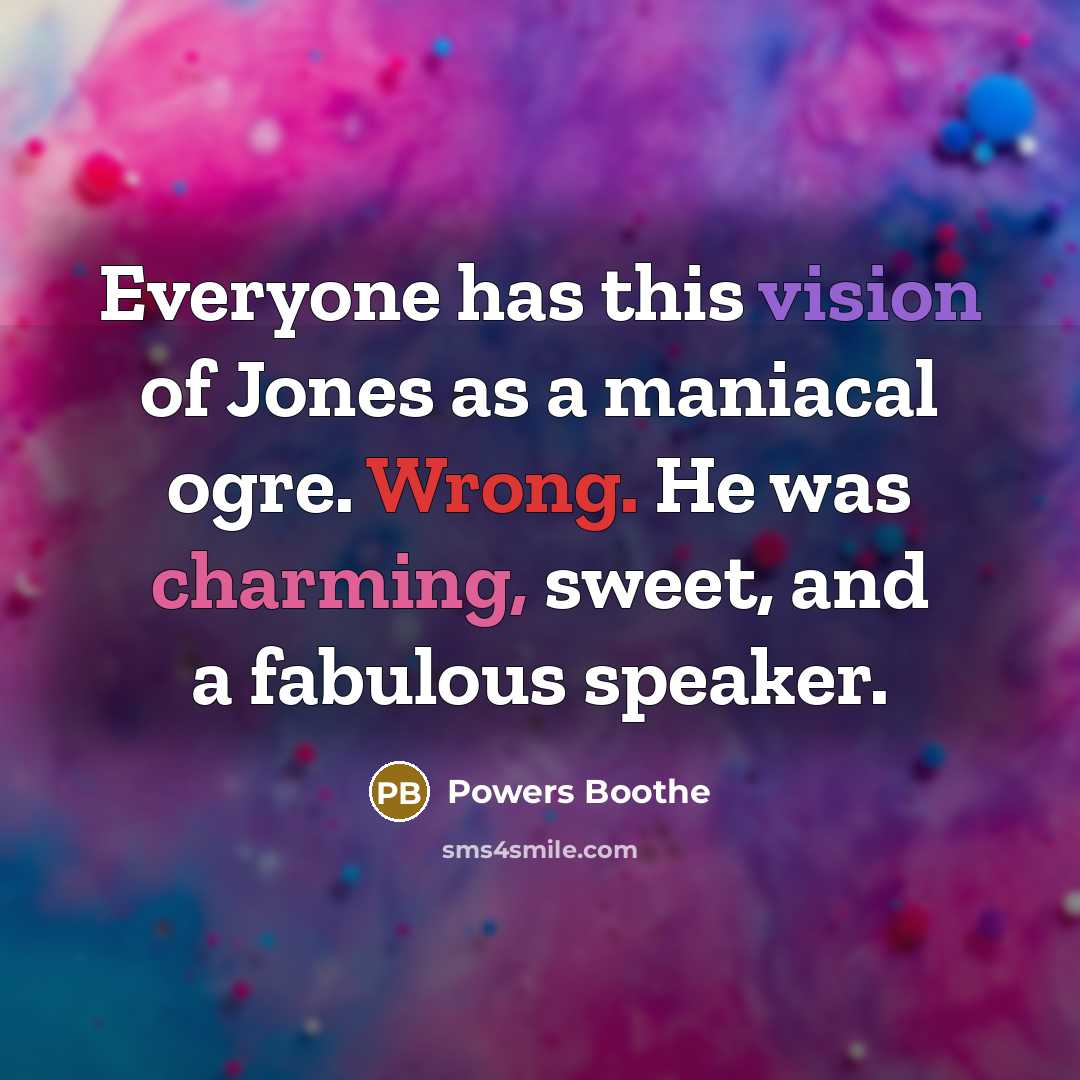 “Everyone has this vision of Jones as a maniacal ogre. Wrong. He was charming, sweet, and a fabulous speaker.” quote by Powers Boothe