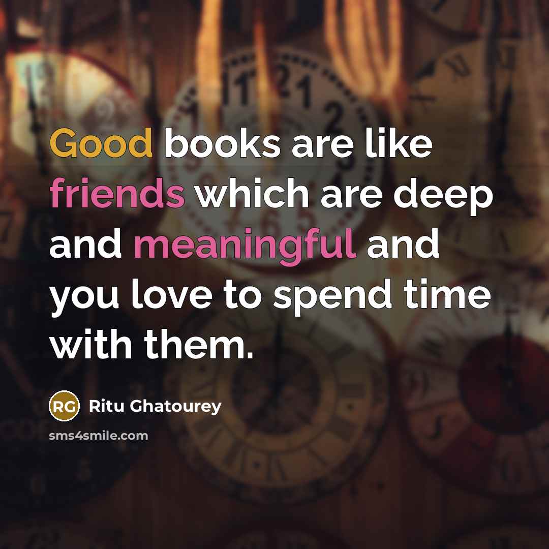 “Good books are like friends which are deep and meaningful and you love to spend time with them.” quote by Ritu Ghatourey