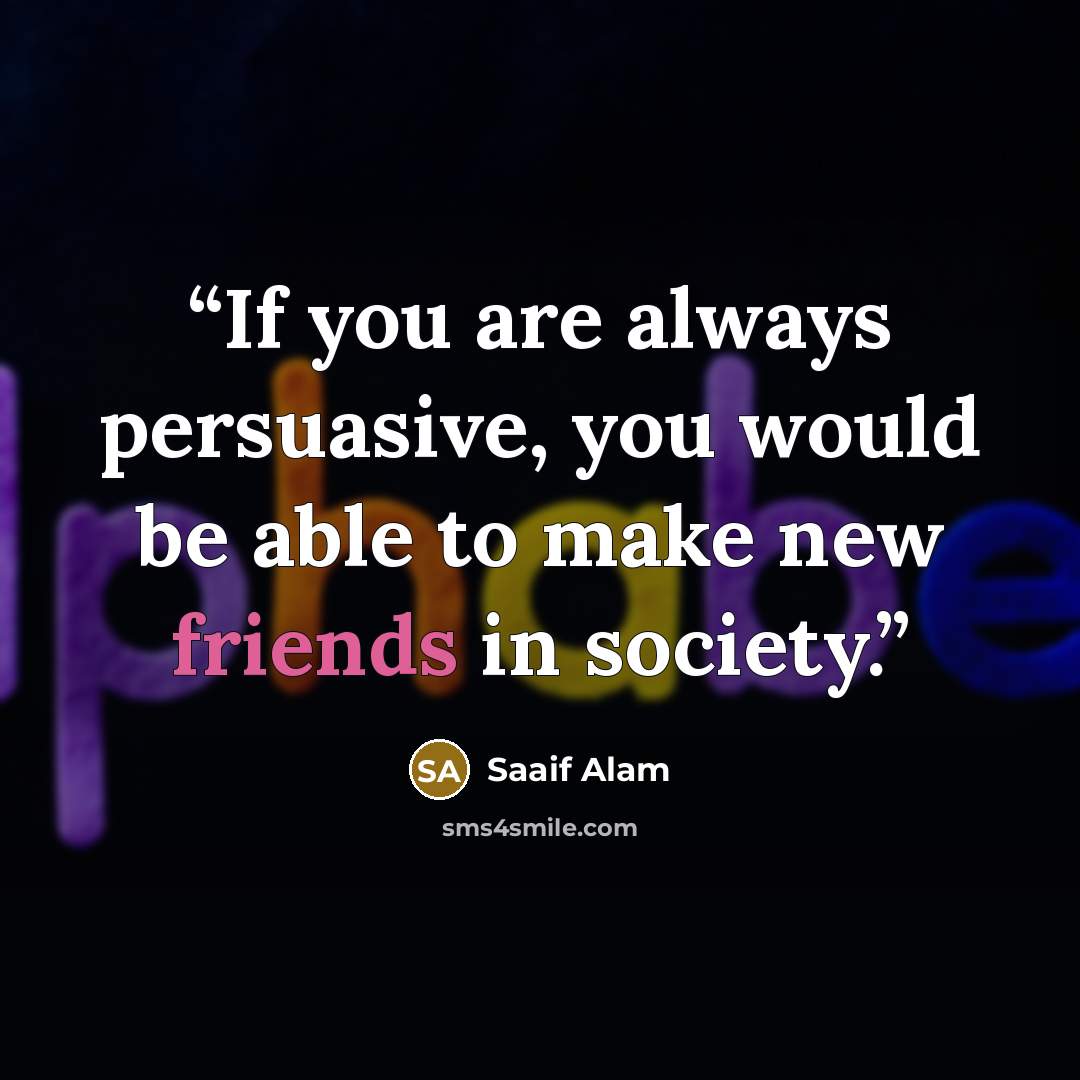 “If you are always persuasive, you would be able to make new friends in society.” quote by Saaif Alam