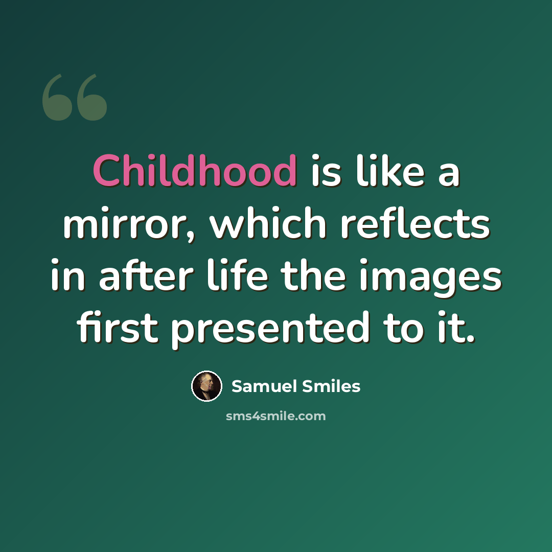 “Childhood is like a mirror, which reflects in after life the images first presented to it.” quote by Samuel Smiles