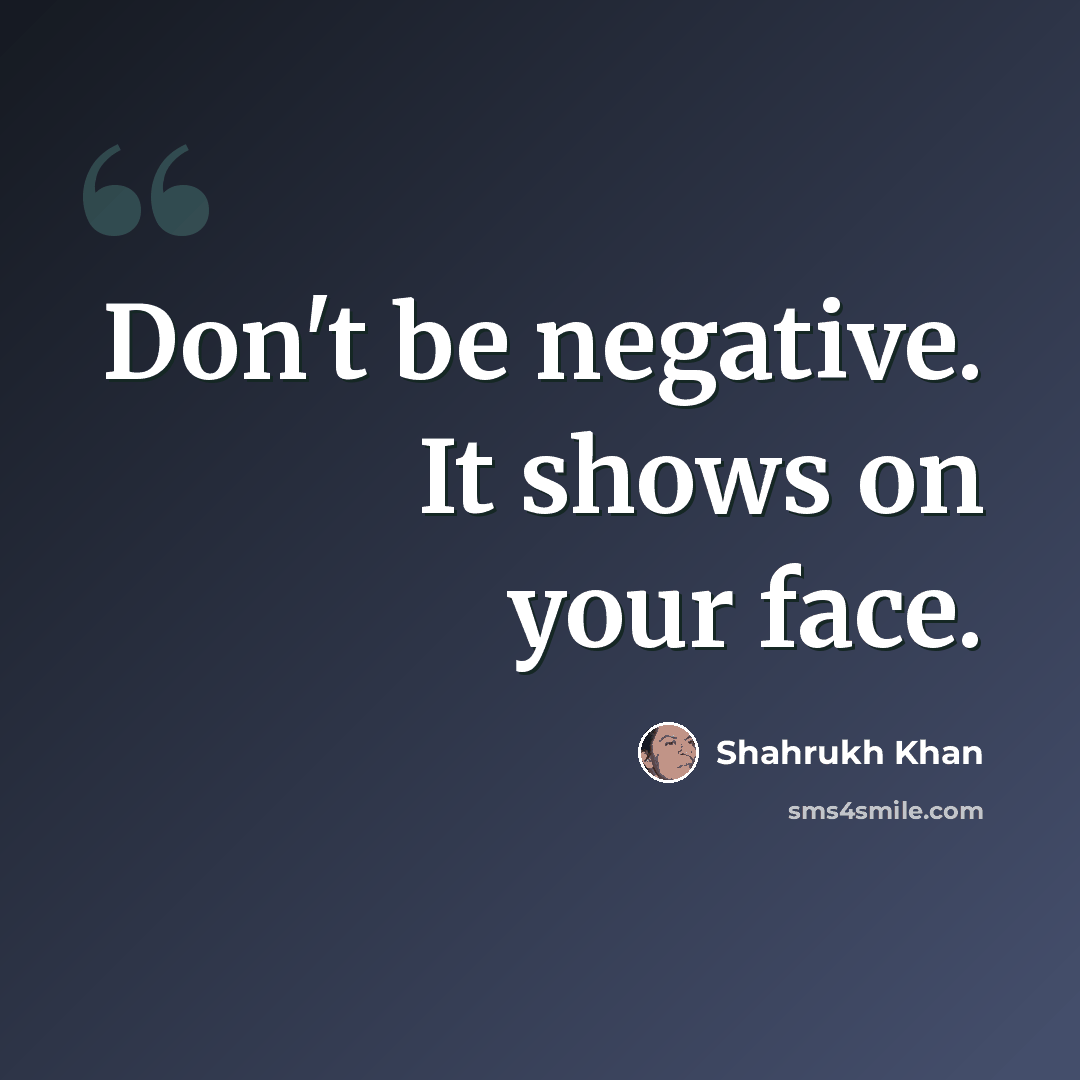 “Don't be negative. It shows on your face.” quote by Shahrukh Khan