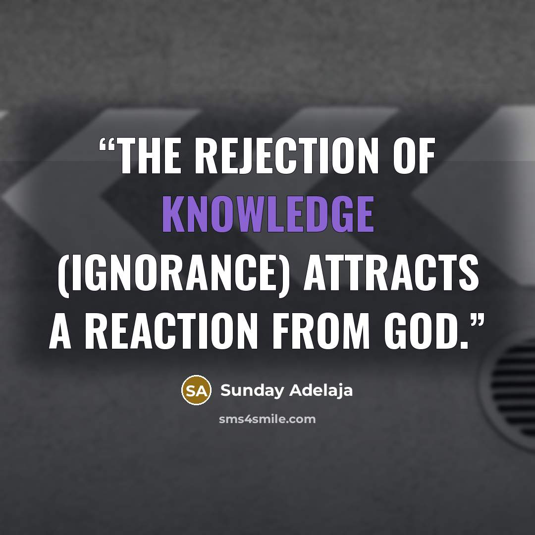 “The rejection of knowledge (ignorance) attracts a reaction from God.” quote by Sunday Adelaja