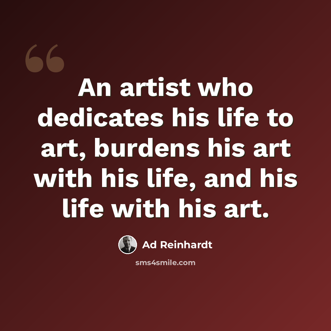 “An artist who dedicates his life to art, burdens his art with his life, and his life with his art.” quote by Ad Reinhardt