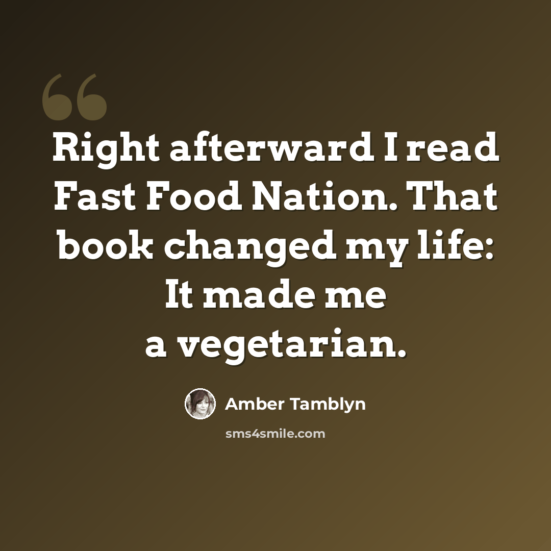 “Right afterward I read Fast Food Nation. That book changed my life: It made me a vegetarian.” quote by Amber Tamblyn