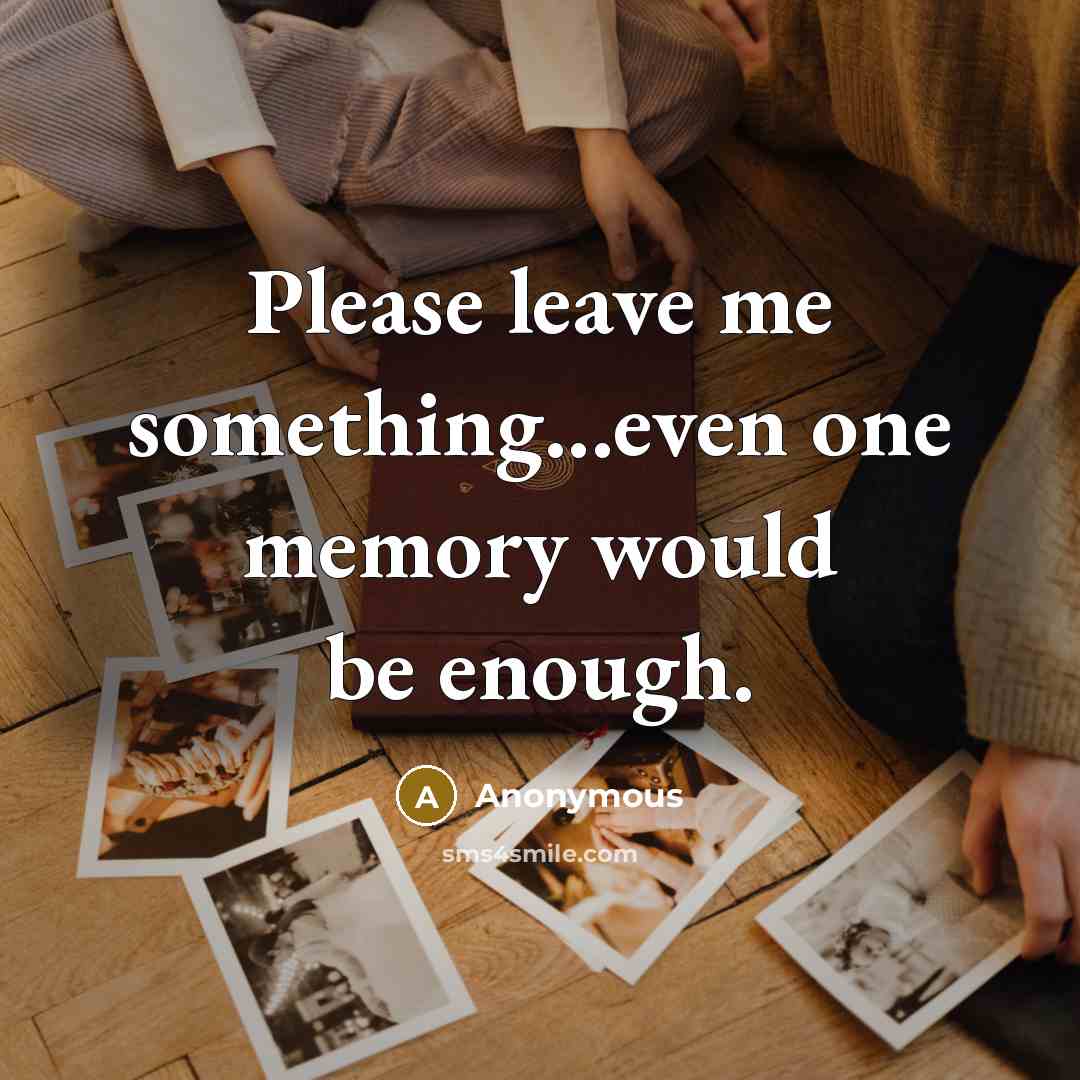 “Please leave me something...even one memory would be enough.” quote by Anonymous