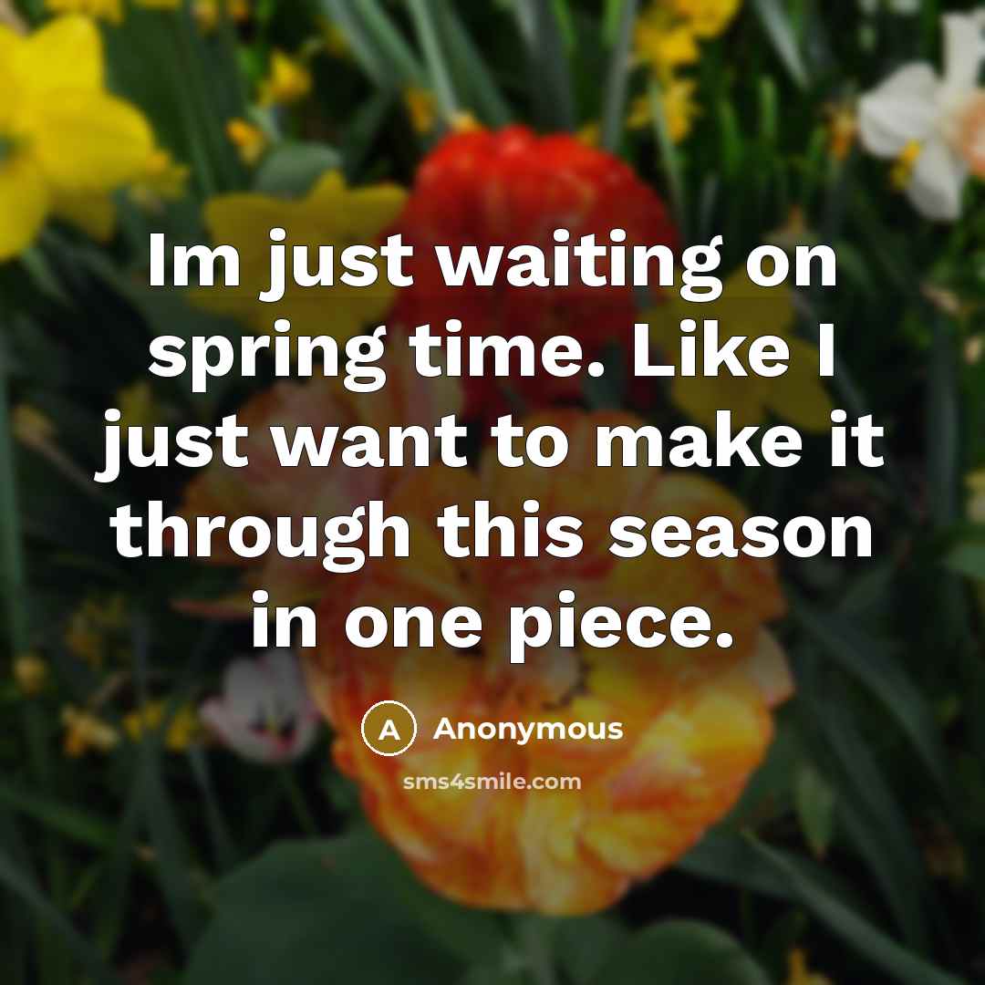 “Im just waiting on spring time. Like I just want to make it through this season in one piece.” quote by Anonymous