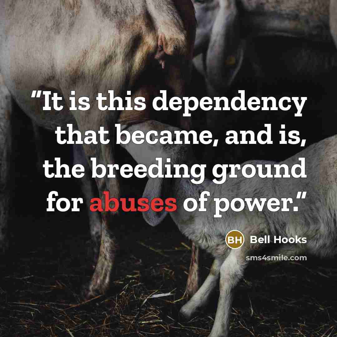 “It is this dependency that became, and is, the breeding ground for abuses of power.” quote by Bell Hooks