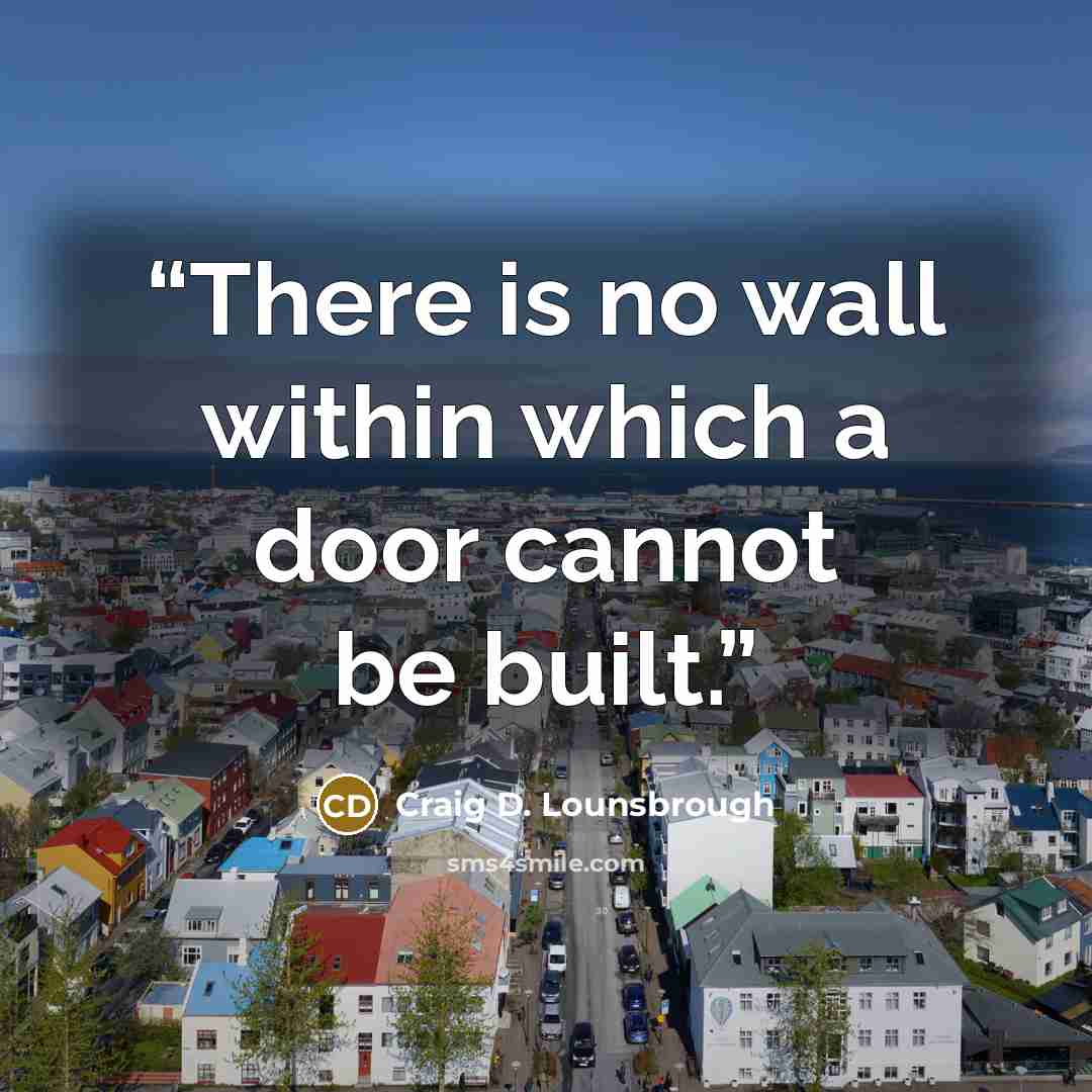 “There is no wall within which a door cannot be built.” quote by Craig D. Lounsbrough