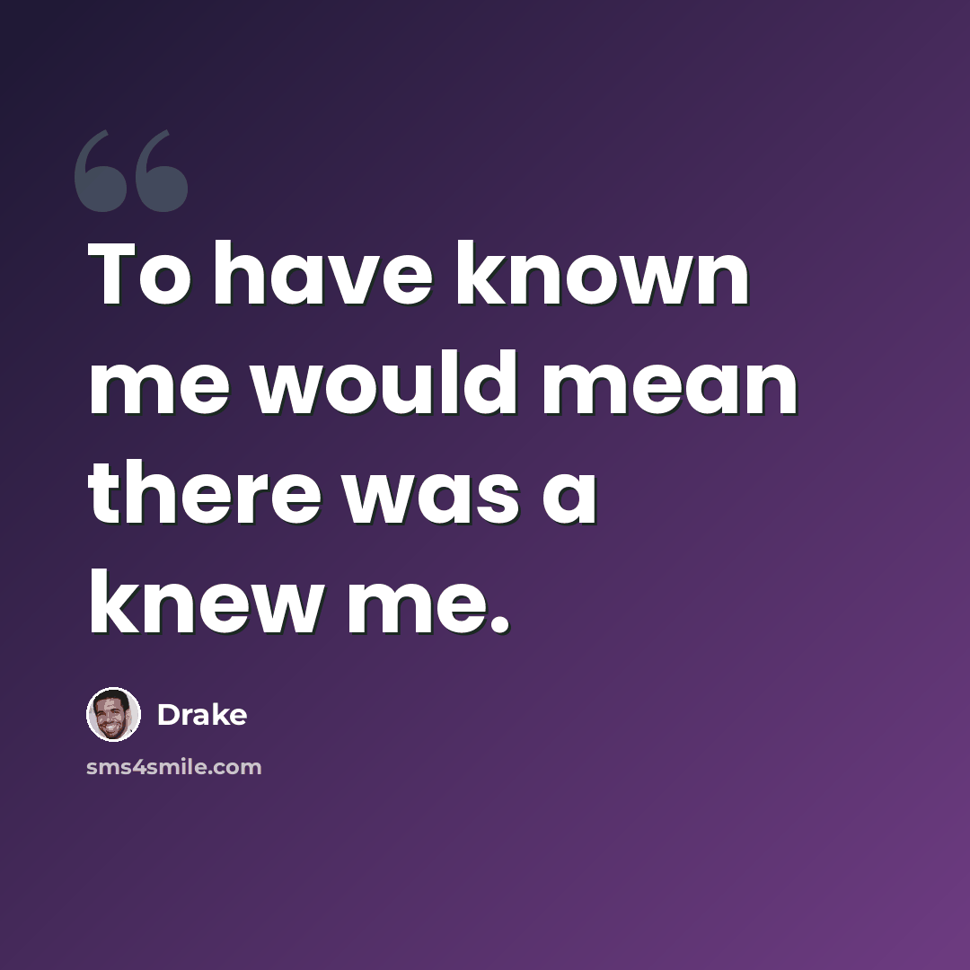 “To have known me would mean there was a knew me.” quote by Drake