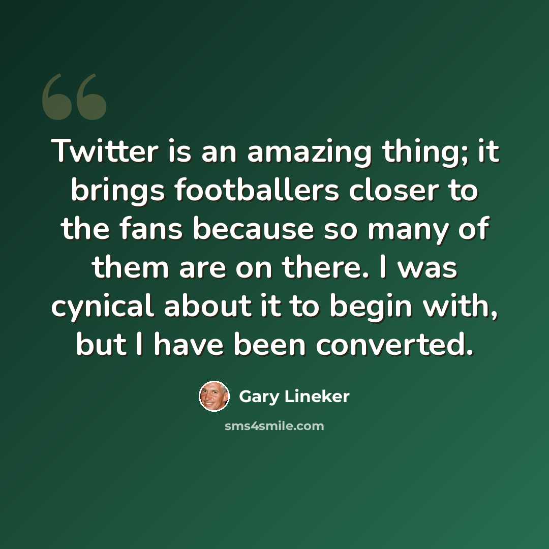 “Twitter is an amazing thing; it brings footballers closer to the fans because so many of them are on there. I was cynical about it to begin with, but I have been converted.” quote by Gary Lineker