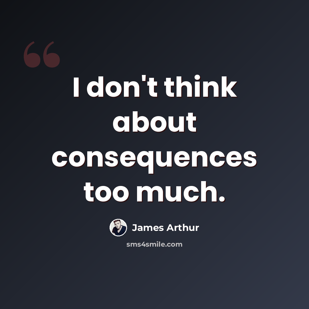 “I don't think about consequences too much.” quote by James Arthur