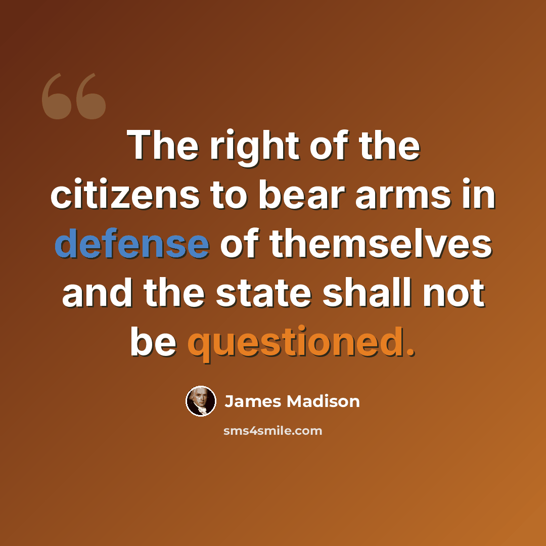 “The right of the citizens to bear arms in defense of themselves and the state shall not be questioned.” quote by James Madison