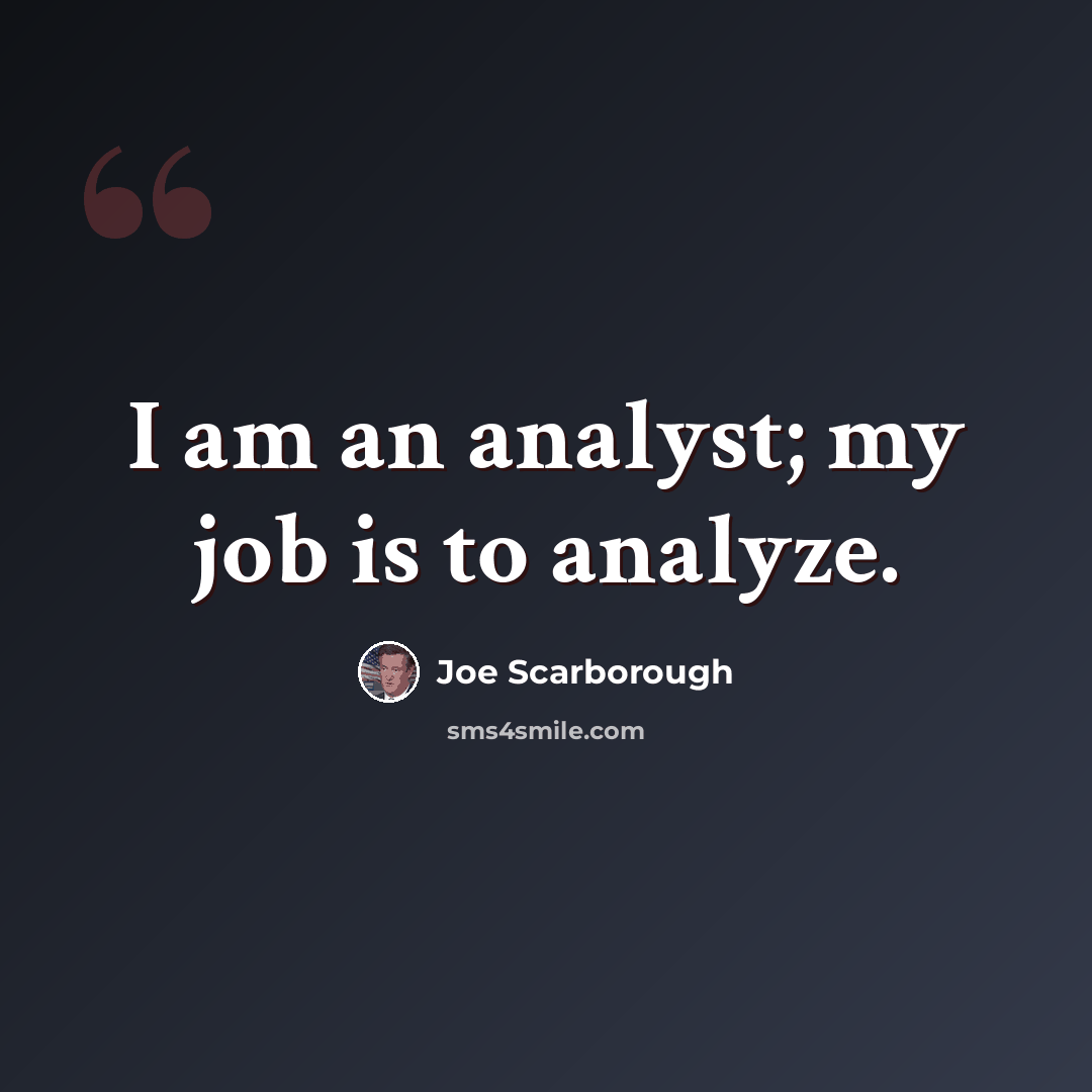 “I am an analyst; my job is to analyze.” quote by Joe Scarborough