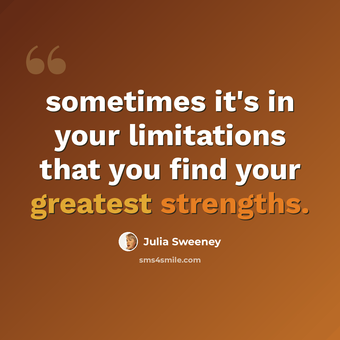 “sometimes it's in your limitations that you find your greatest strengths.” quote by Julia Sweeney