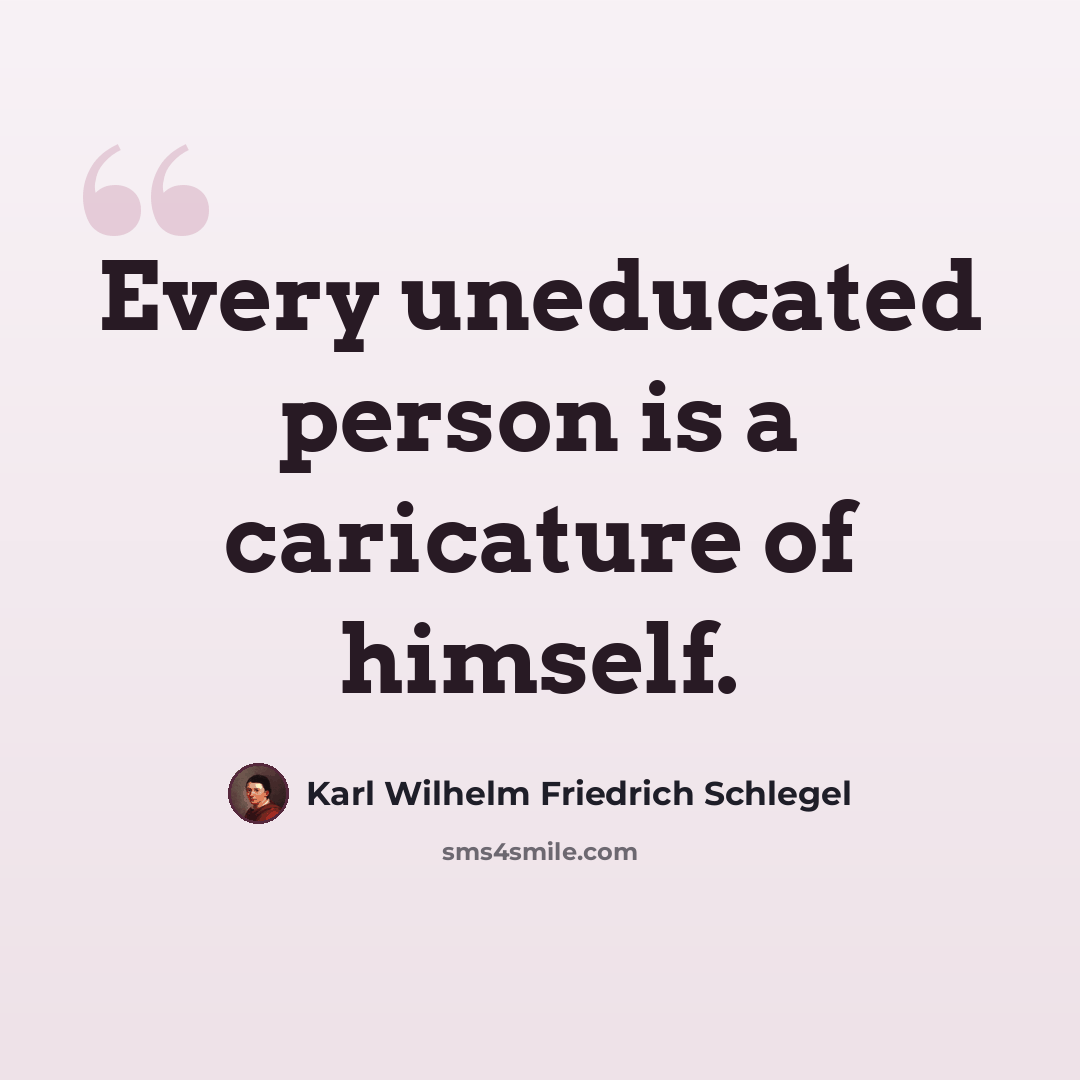 “Every uneducated person is a caricature of himself.” quote by Karl Wilhelm Friedrich Schlegel