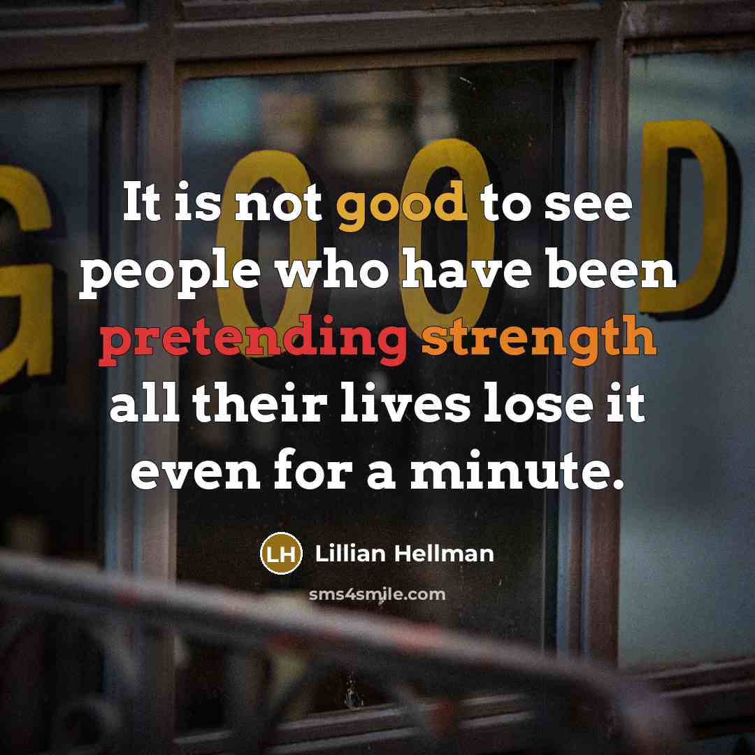 “It is not good to see people who have been pretending strength all their lives lose it even for a minute.” quote by Lillian Hellman