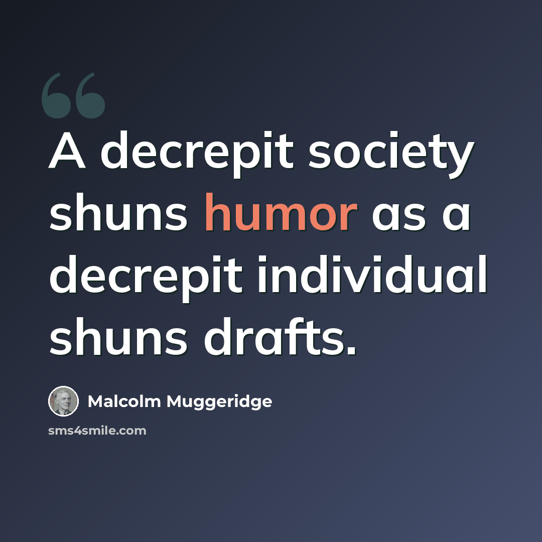 “A decrepit society shuns humor as a decrepit individual shuns drafts.” quote by Malcolm Muggeridge