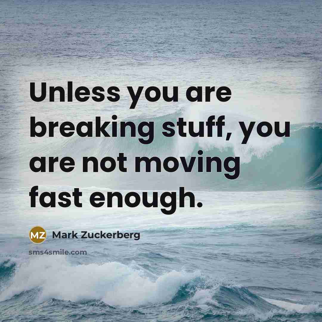 “Unless you are breaking stuff, you are not moving fast enough.” quote by Mark Zuckerberg