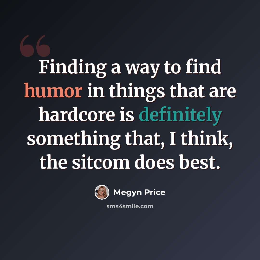 “Finding a way to find humor in things that are hardcore is definitely something that, I think, the sitcom does best.” quote by Megyn Price