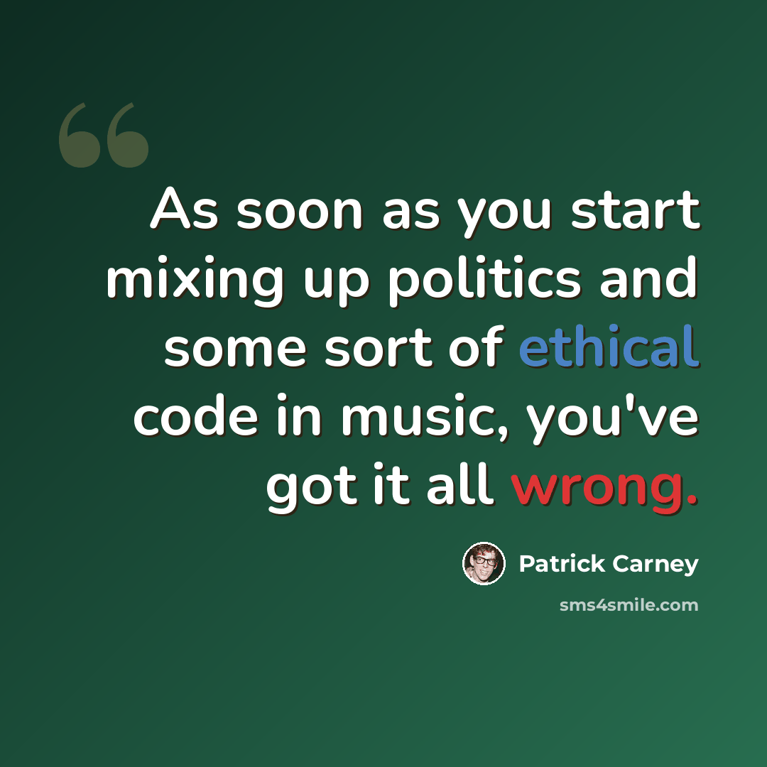 “As soon as you start mixing up politics and some sort of ethical code in music, you've got it all wrong.” quote by Patrick Carney