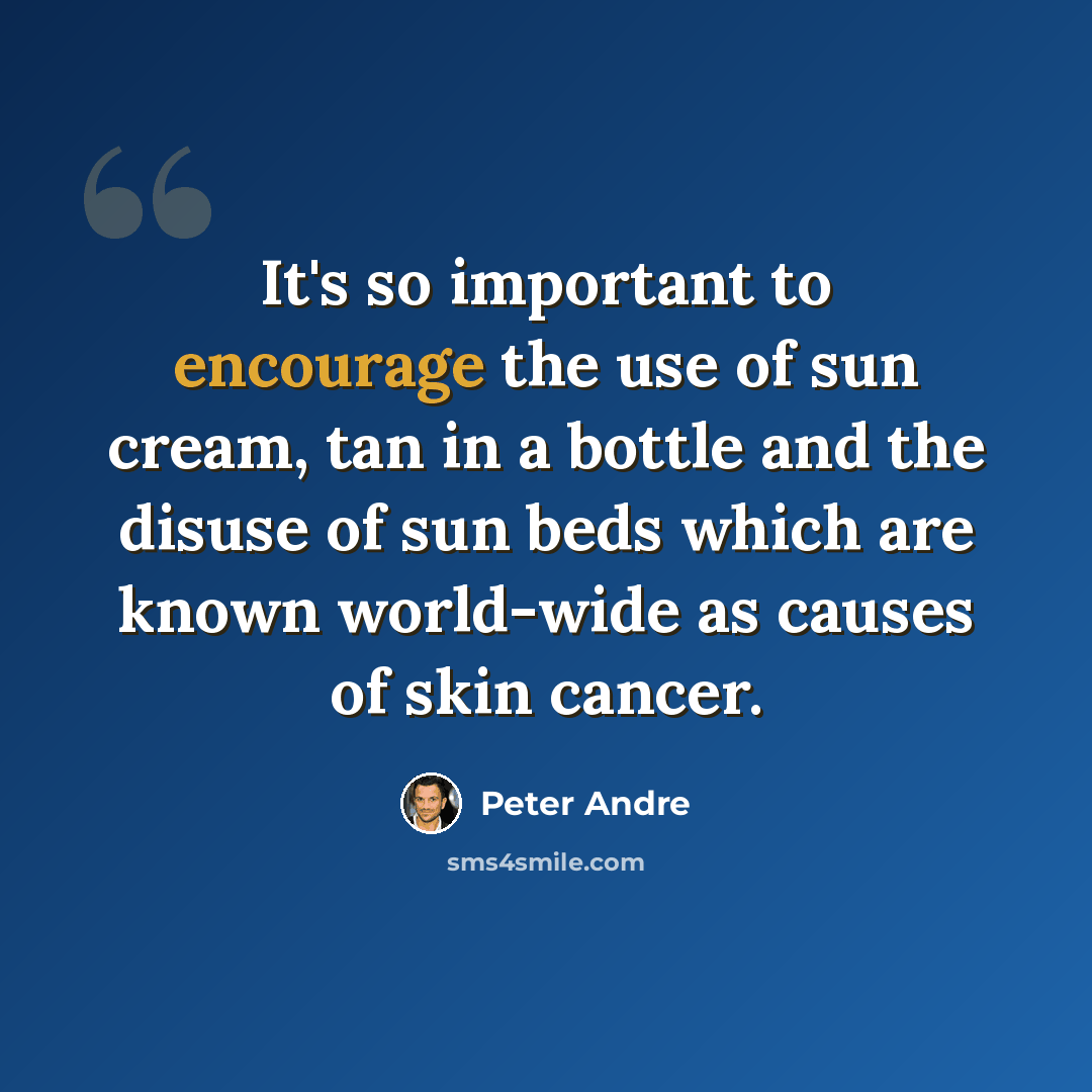 “It's so important to encourage the use of sun cream, tan in a bottle and the disuse of sun beds which are known world-wide as causes of skin cancer.” quote by Peter Andre