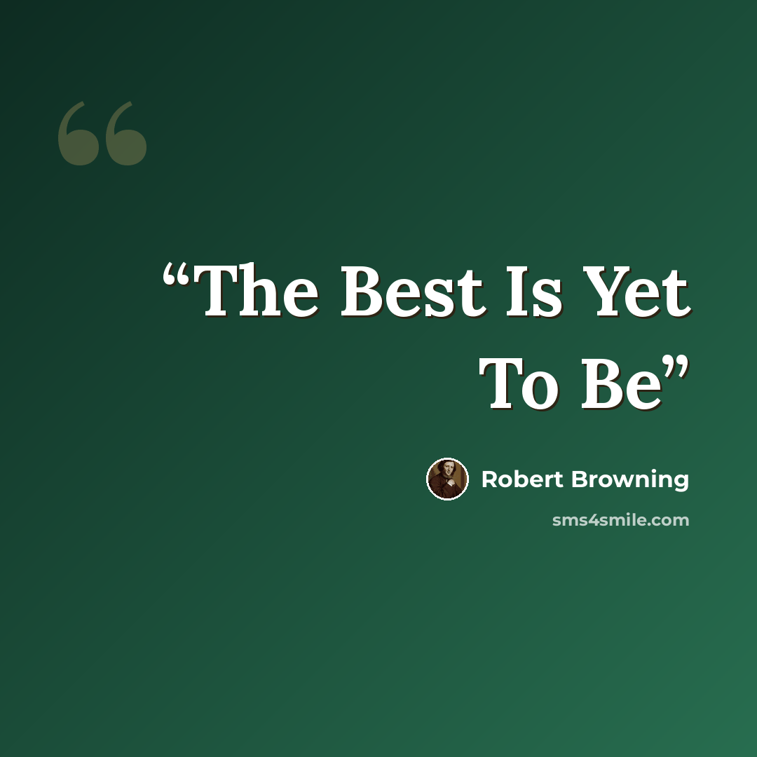 “The Best Is Yet To Be” quote by Robert Browning
