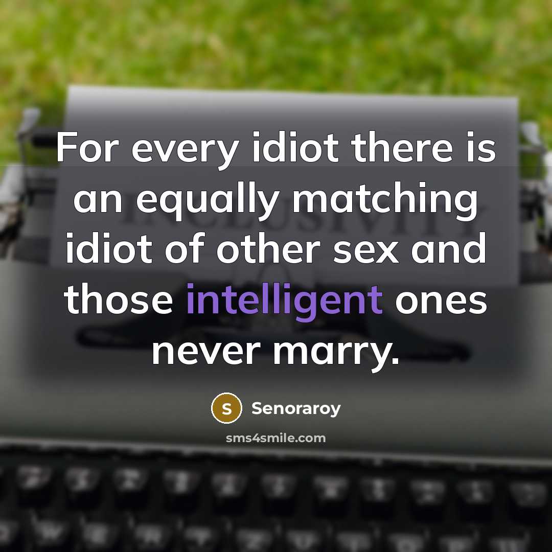 “For every idiot there is an equally matching idiot of other sex and those intelligent ones never marry.” quote by Senoraroy
