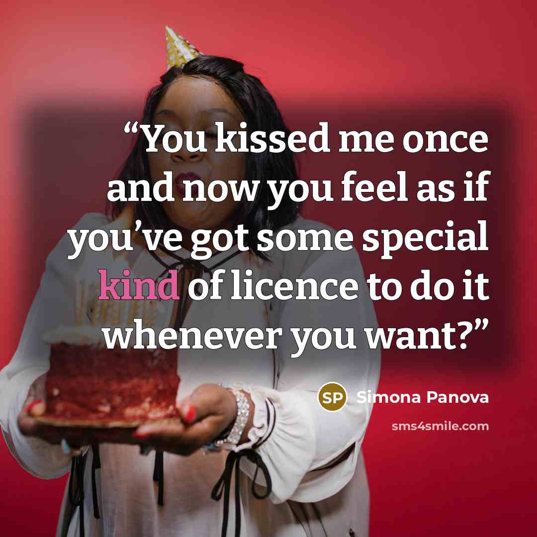 “You kissed me once and now you feel as if you’ve got some special kind of licence to do it whenever you want?” quote by Simona Panova