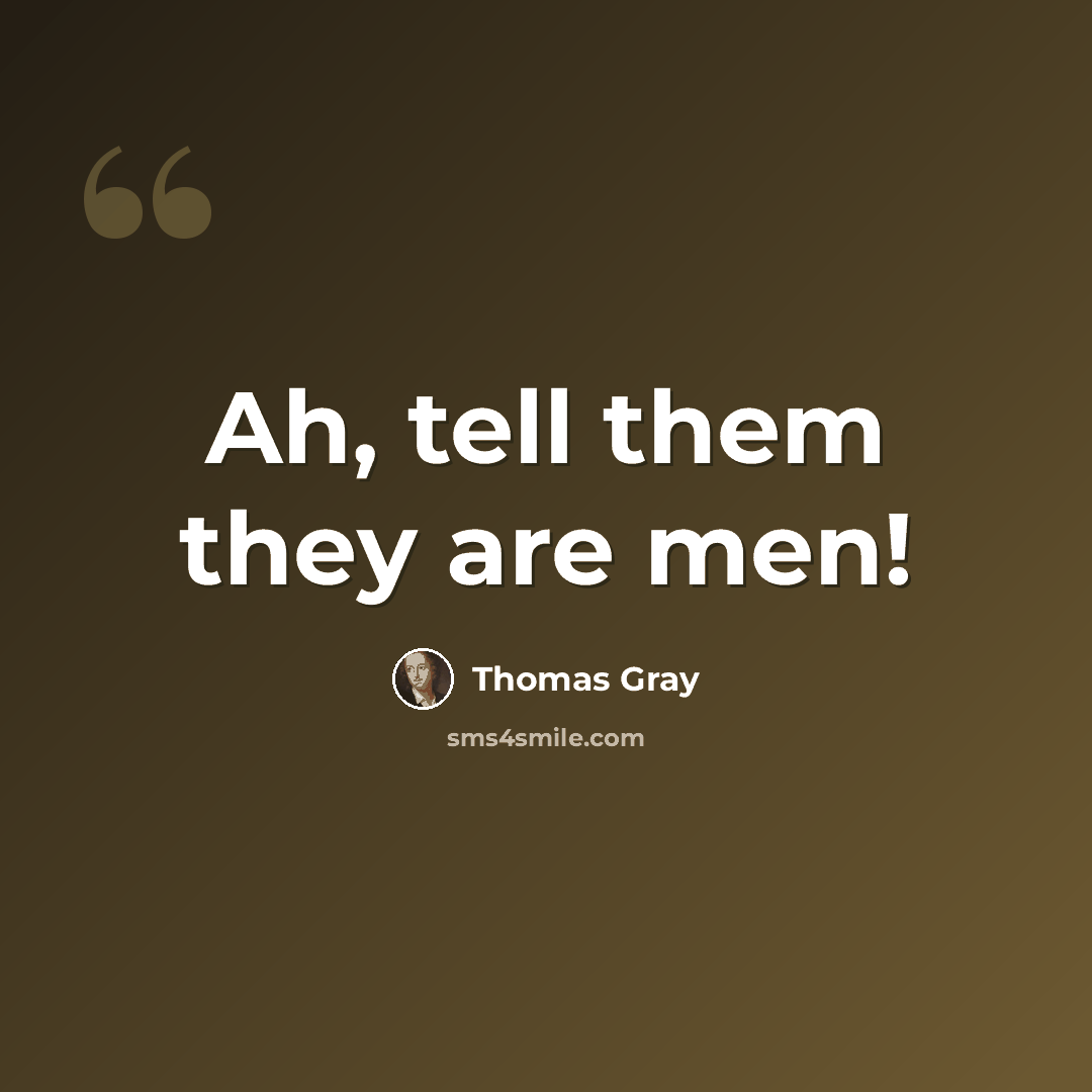 “Ah, tell them they are men!” quote by Thomas Gray