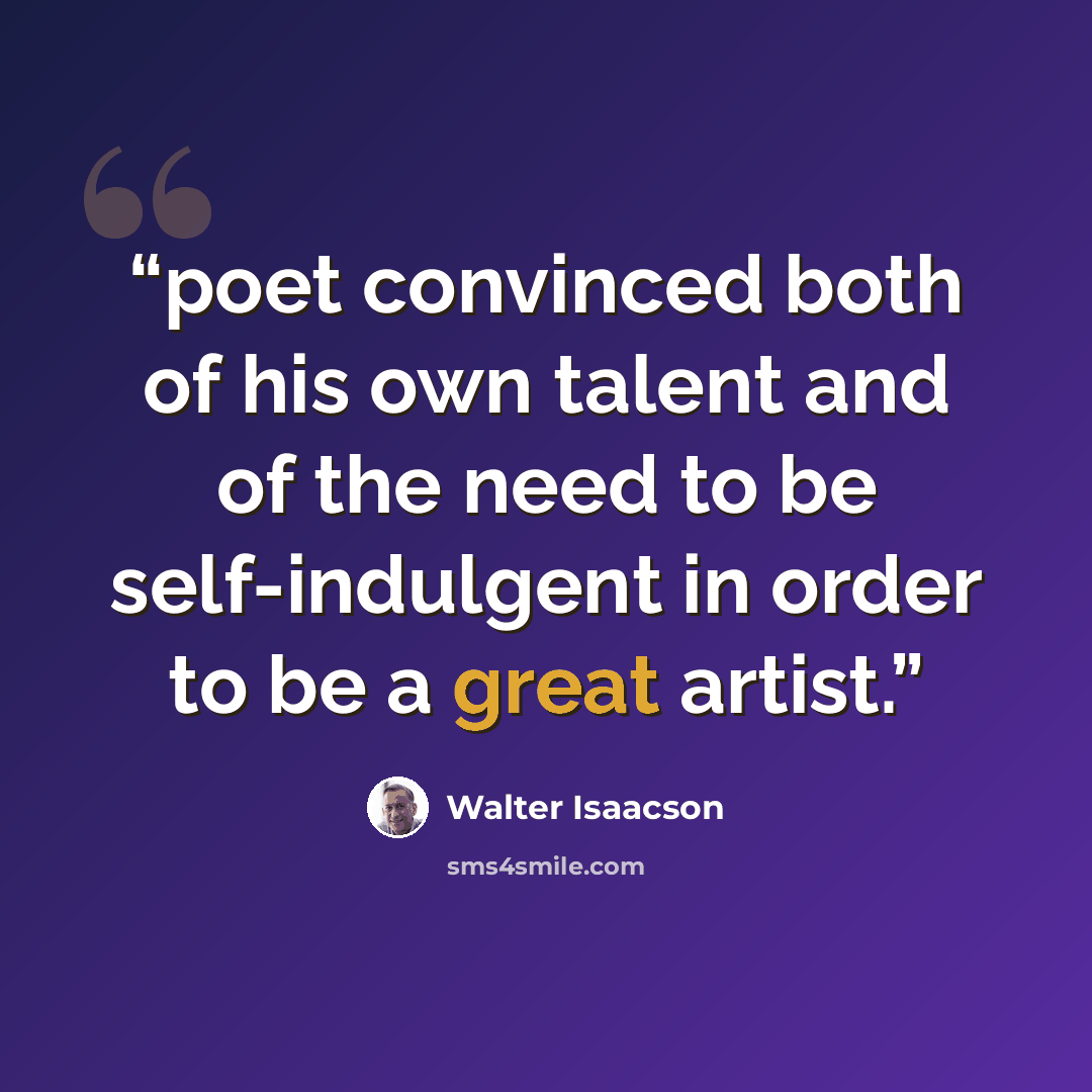“poet convinced both of his own talent and of the need to be self-indulgent in order to be a great artist.” quote by Walter Isaacson
