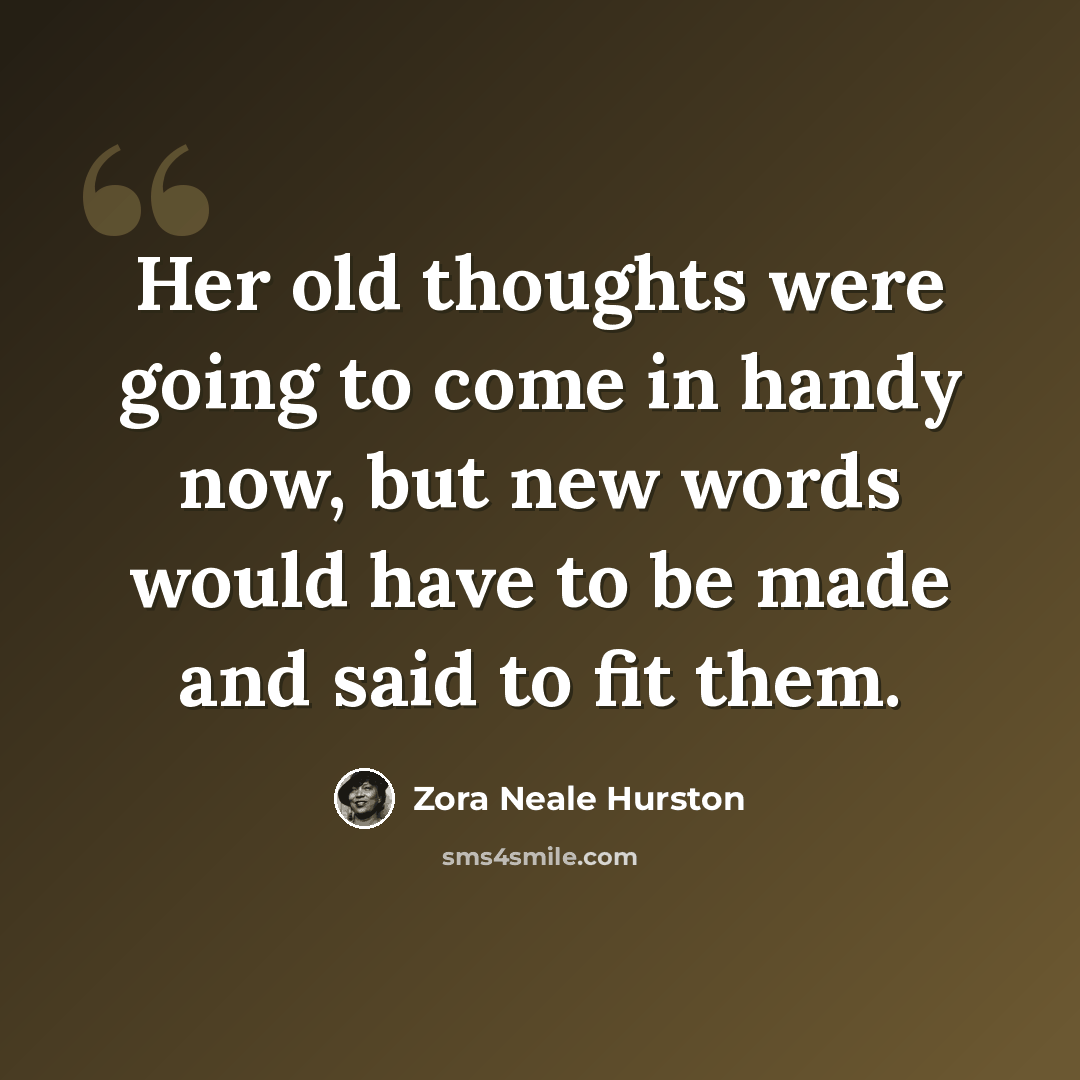 “Her old thoughts were going to come in handy now, but new words would have to be made and said to fit them.” quote by Zora Neale Hurston