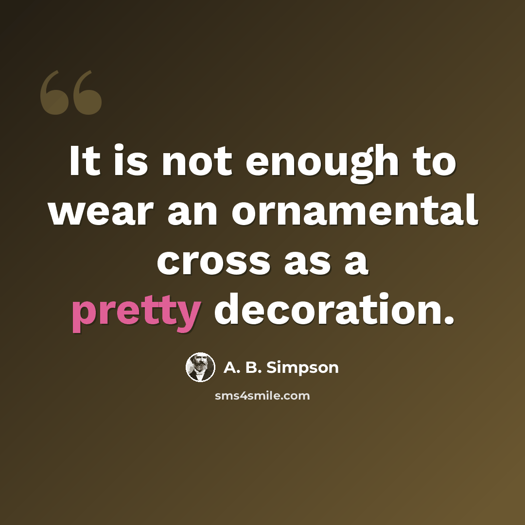 “It is not enough to wear an ornamental cross as a pretty decoration.” quote by A. B. Simpson