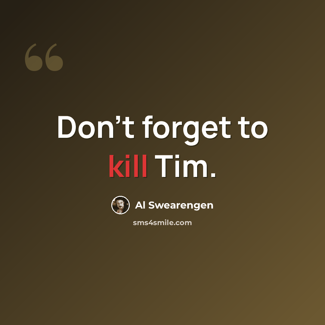 “Don't forget to kill Tim.” quote by Al Swearengen