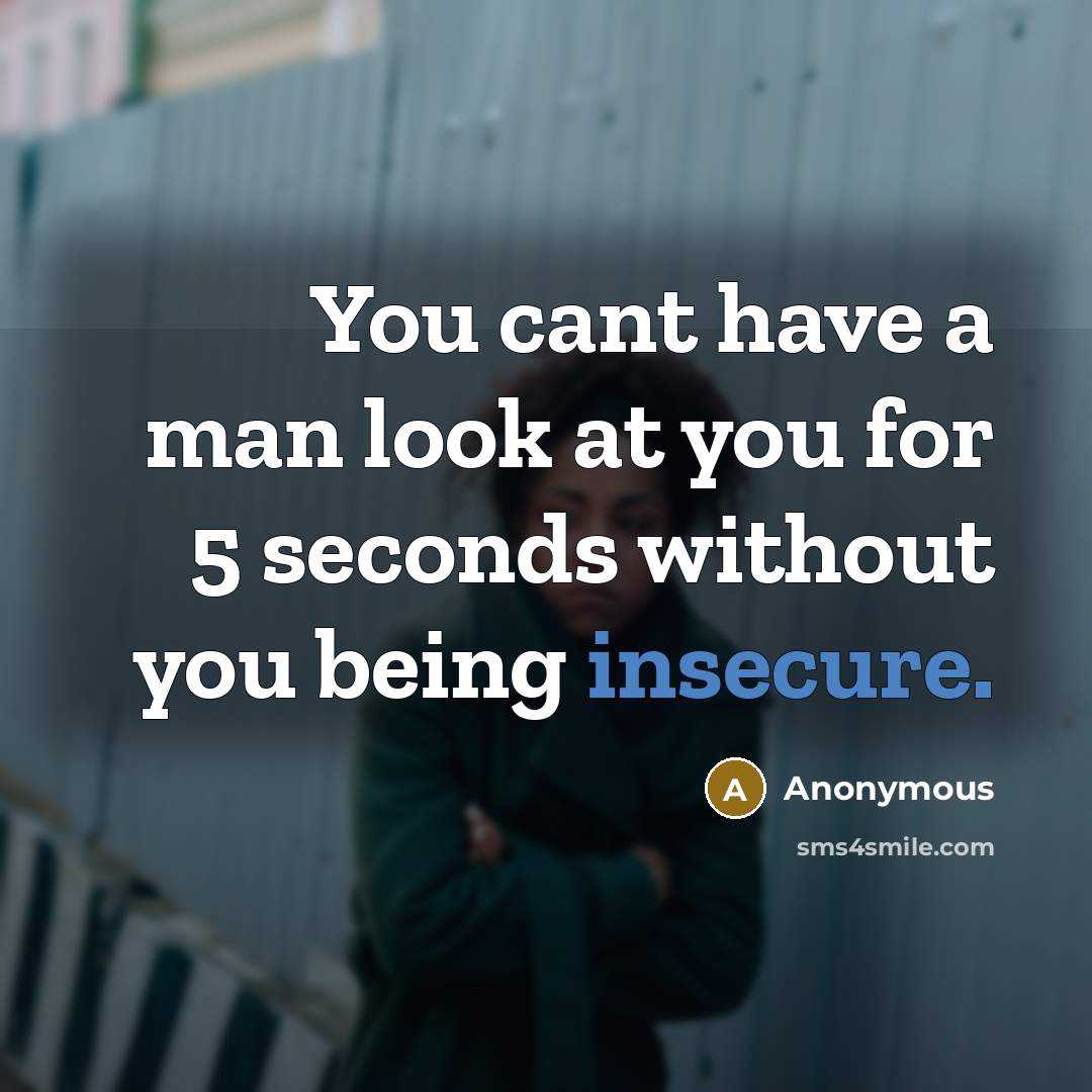 “You cant have a man look at you for 5 seconds without you being insecure.” quote by Anonymous