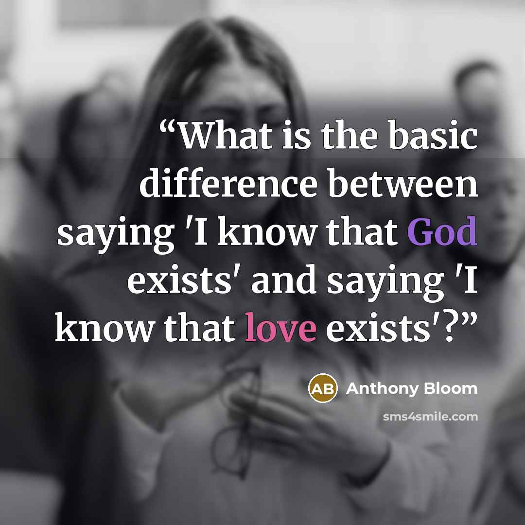 “What is the basic difference between saying 'I know that God exists' and saying 'I know that love exists'?” quote by Anthony Bloom